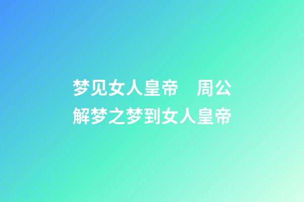 梦见女人皇帝　周公解梦之梦到女人皇帝
